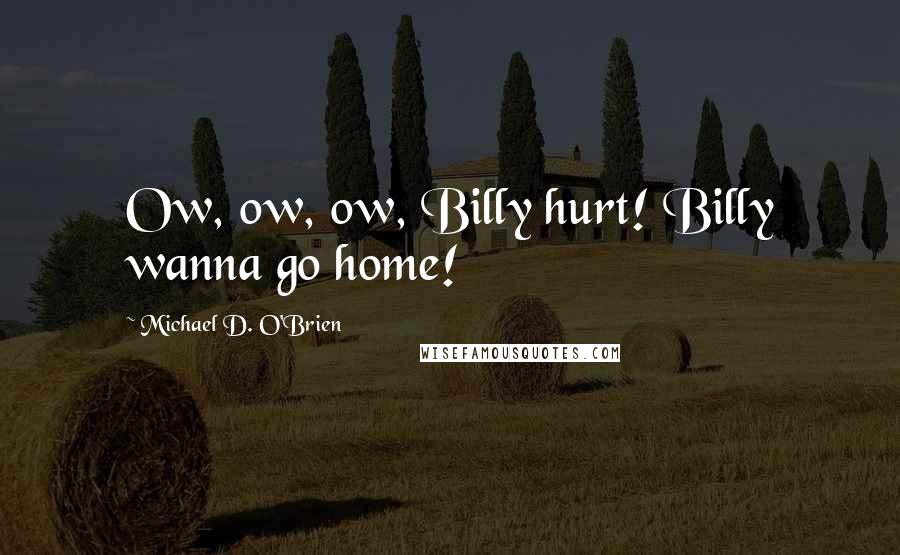 Michael D. O'Brien Quotes: Ow, ow, ow, Billy hurt! Billy wanna go home!