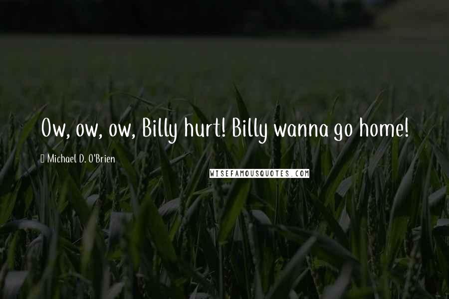 Michael D. O'Brien Quotes: Ow, ow, ow, Billy hurt! Billy wanna go home!