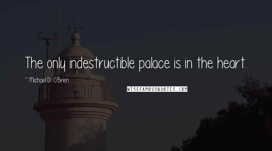 Michael D. O'Brien Quotes: The only indestructible palace is in the heart.