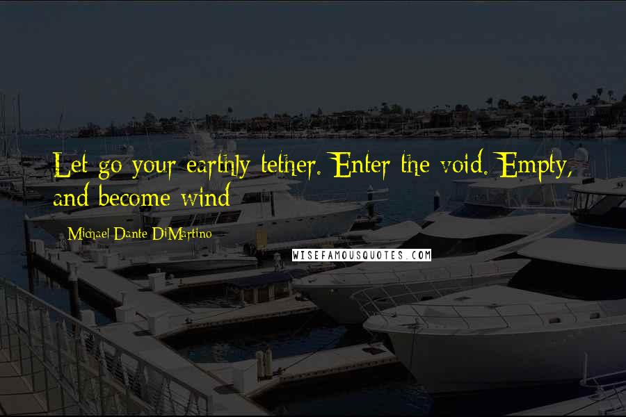 Michael Dante DiMartino Quotes: Let go your earthly tether. Enter the void. Empty, and become wind