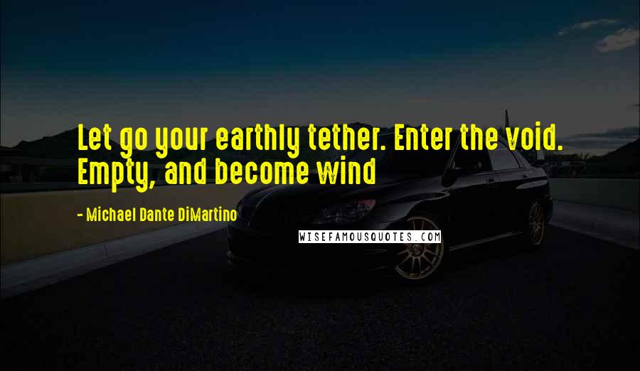 Michael Dante DiMartino Quotes: Let go your earthly tether. Enter the void. Empty, and become wind