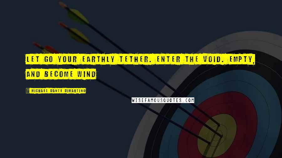 Michael Dante DiMartino Quotes: Let go your earthly tether. Enter the void. Empty, and become wind