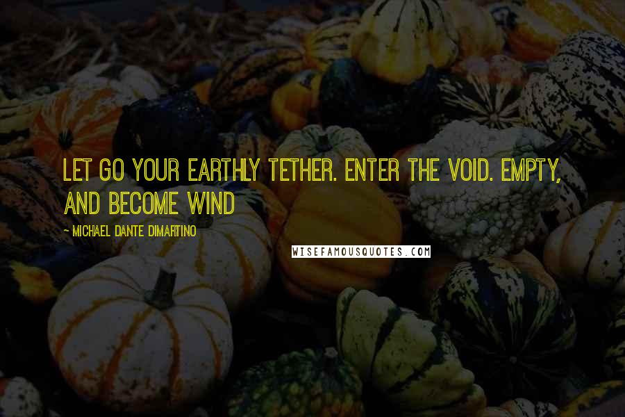 Michael Dante DiMartino Quotes: Let go your earthly tether. Enter the void. Empty, and become wind