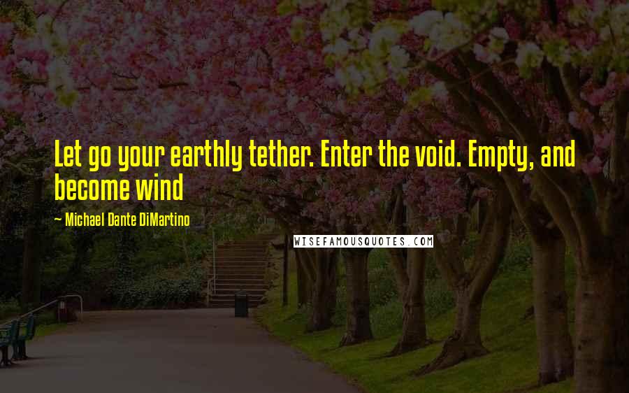 Michael Dante DiMartino Quotes: Let go your earthly tether. Enter the void. Empty, and become wind