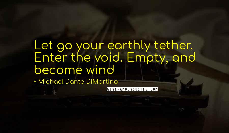 Michael Dante DiMartino Quotes: Let go your earthly tether. Enter the void. Empty, and become wind