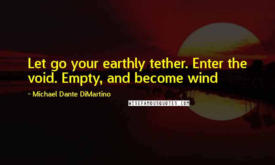 Michael Dante DiMartino Quotes: Let go your earthly tether. Enter the void. Empty, and become wind