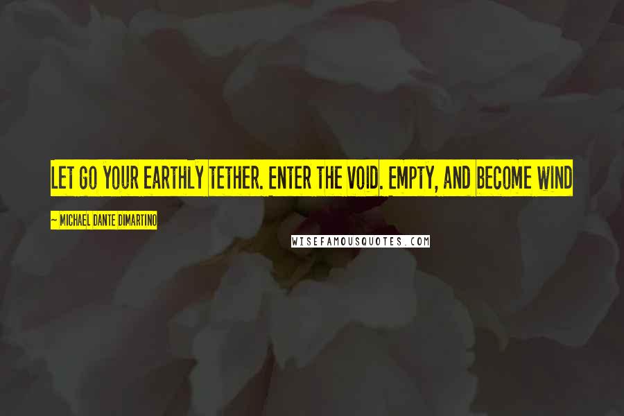 Michael Dante DiMartino Quotes: Let go your earthly tether. Enter the void. Empty, and become wind