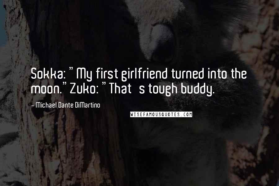 Michael Dante DiMartino Quotes: Sokka: "My first girlfriend turned into the moon."Zuko: "That's tough buddy.