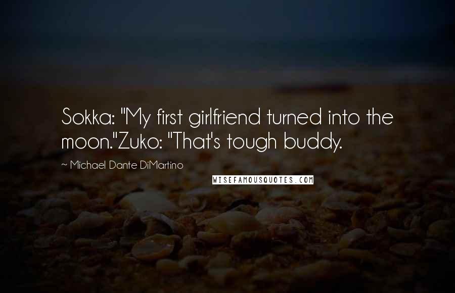 Michael Dante DiMartino Quotes: Sokka: "My first girlfriend turned into the moon."Zuko: "That's tough buddy.