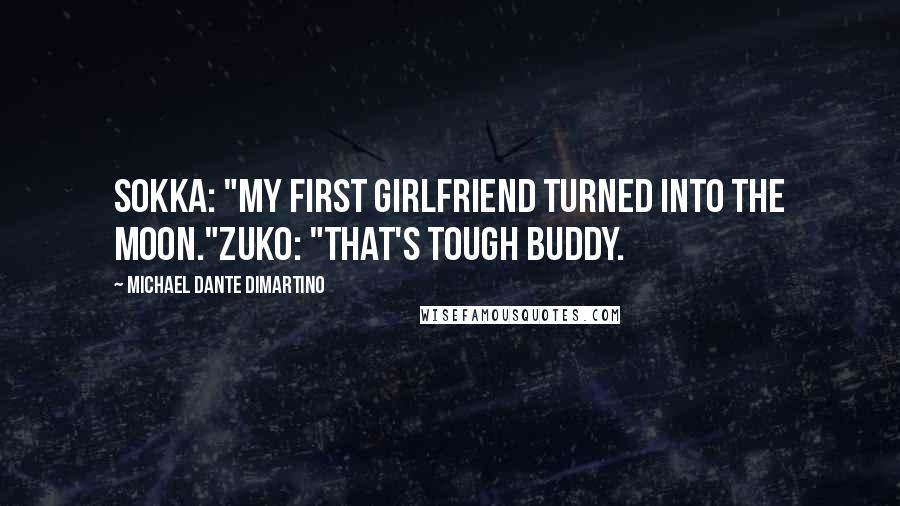 Michael Dante DiMartino Quotes: Sokka: "My first girlfriend turned into the moon."Zuko: "That's tough buddy.