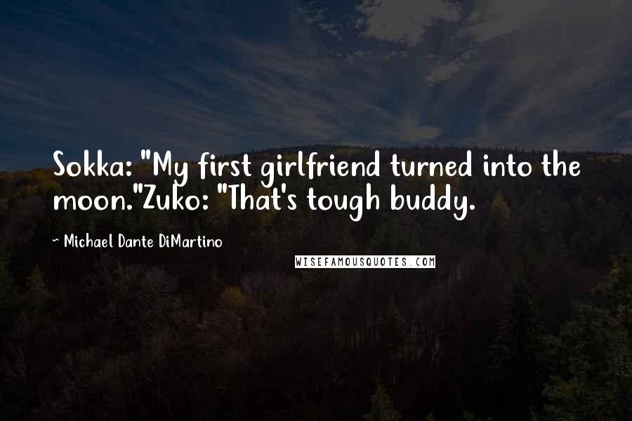 Michael Dante DiMartino Quotes: Sokka: "My first girlfriend turned into the moon."Zuko: "That's tough buddy.