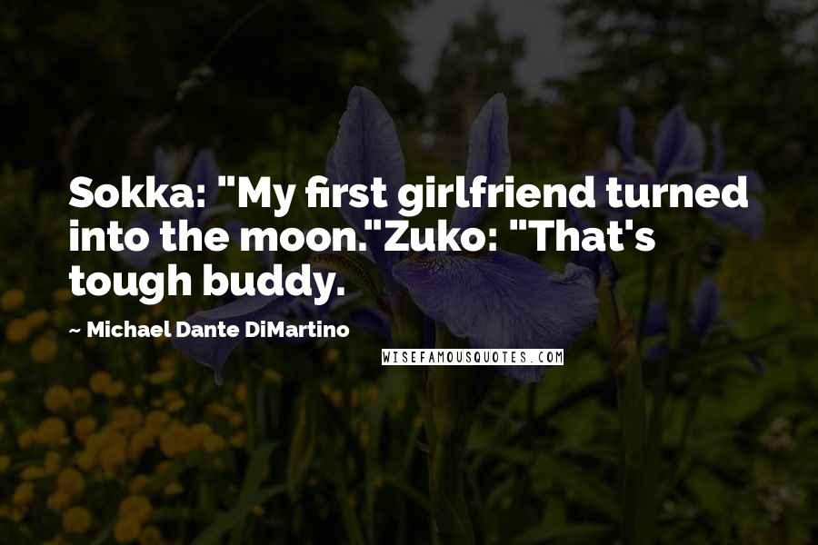 Michael Dante DiMartino Quotes: Sokka: "My first girlfriend turned into the moon."Zuko: "That's tough buddy.