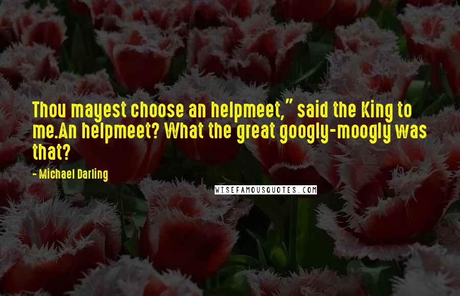 Michael Darling Quotes: Thou mayest choose an helpmeet," said the King to me.An helpmeet? What the great googly-moogly was that?