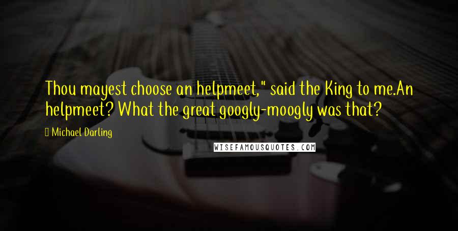 Michael Darling Quotes: Thou mayest choose an helpmeet," said the King to me.An helpmeet? What the great googly-moogly was that?