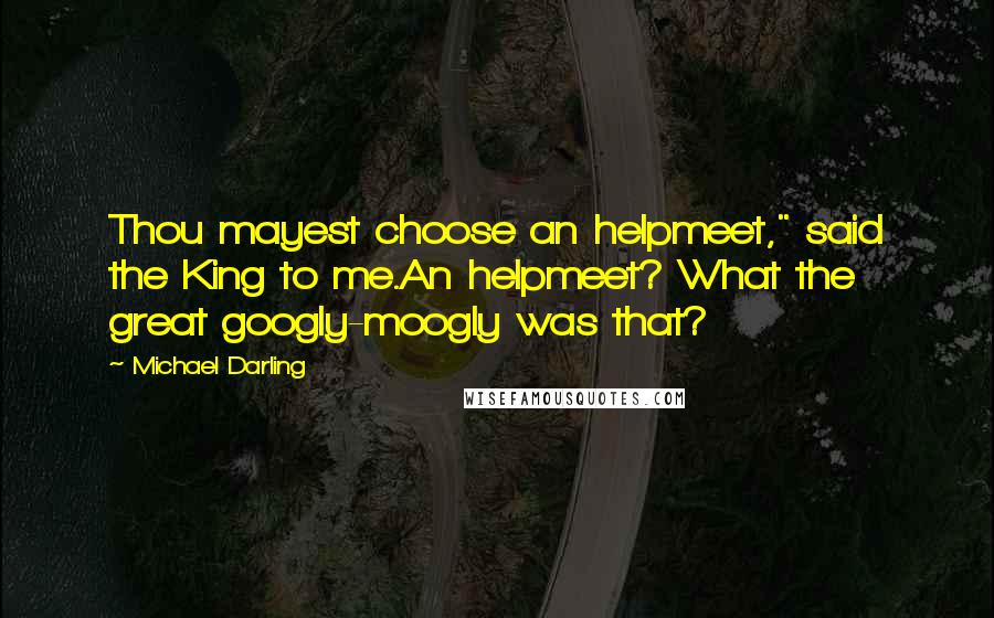 Michael Darling Quotes: Thou mayest choose an helpmeet," said the King to me.An helpmeet? What the great googly-moogly was that?