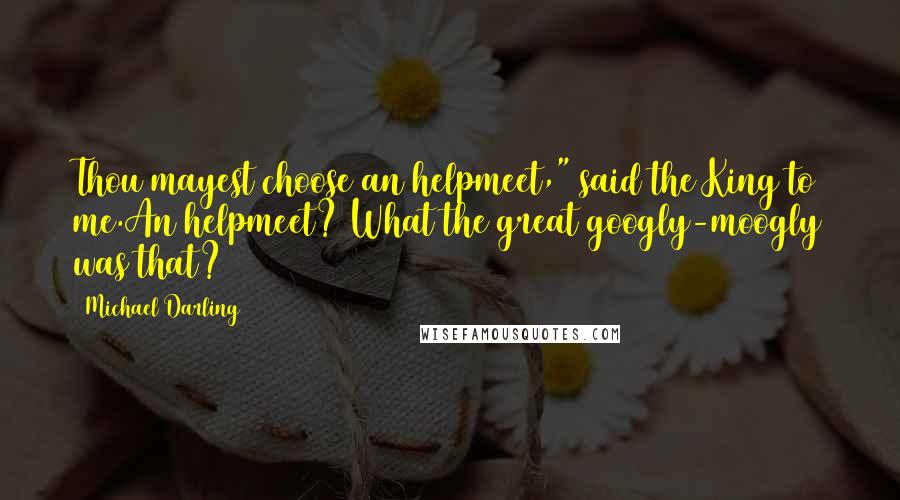 Michael Darling Quotes: Thou mayest choose an helpmeet," said the King to me.An helpmeet? What the great googly-moogly was that?