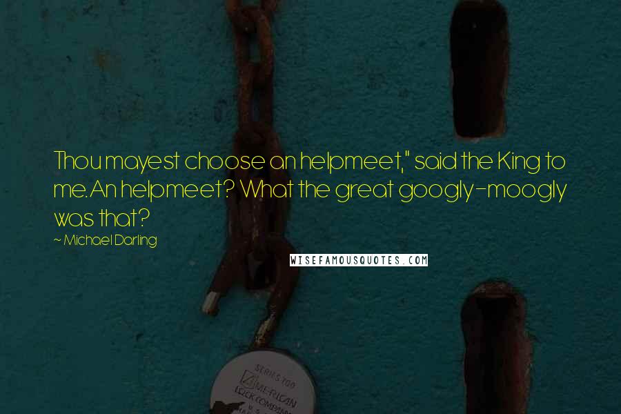 Michael Darling Quotes: Thou mayest choose an helpmeet," said the King to me.An helpmeet? What the great googly-moogly was that?