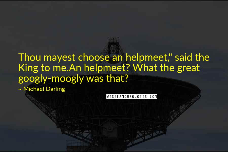 Michael Darling Quotes: Thou mayest choose an helpmeet," said the King to me.An helpmeet? What the great googly-moogly was that?