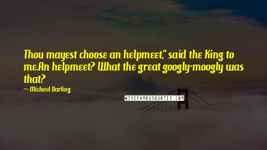 Michael Darling Quotes: Thou mayest choose an helpmeet," said the King to me.An helpmeet? What the great googly-moogly was that?