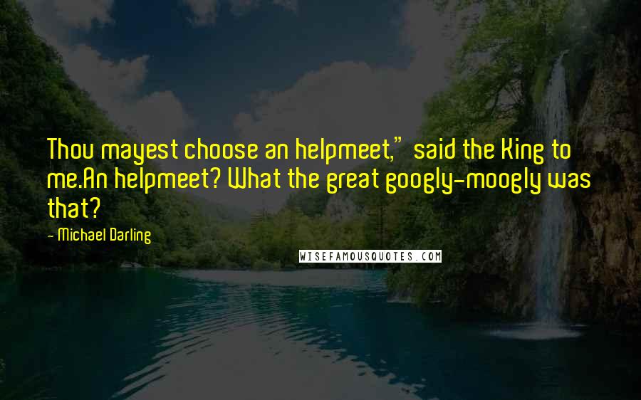 Michael Darling Quotes: Thou mayest choose an helpmeet," said the King to me.An helpmeet? What the great googly-moogly was that?