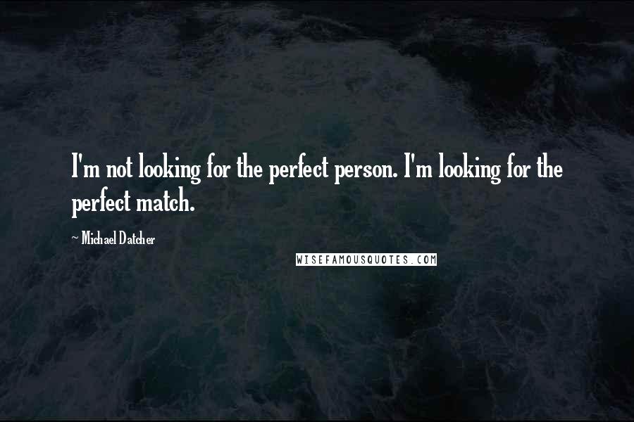 Michael Datcher Quotes: I'm not looking for the perfect person. I'm looking for the perfect match.