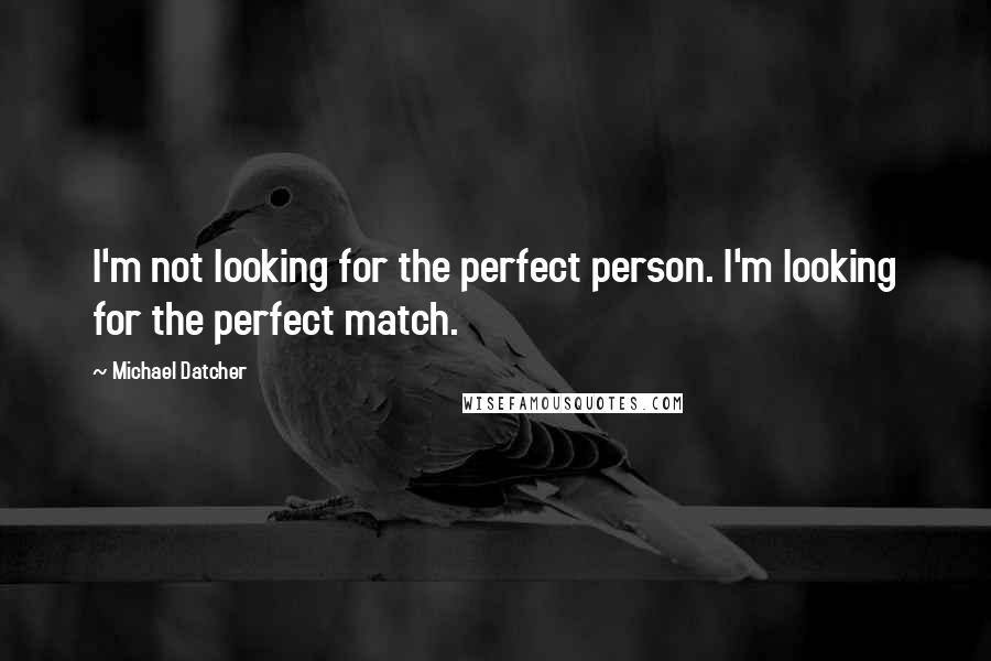 Michael Datcher Quotes: I'm not looking for the perfect person. I'm looking for the perfect match.