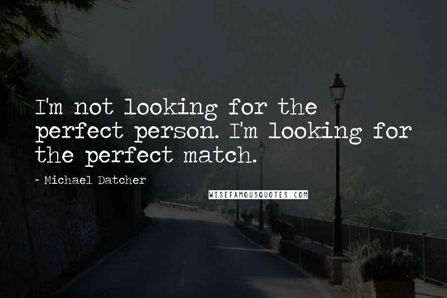 Michael Datcher Quotes: I'm not looking for the perfect person. I'm looking for the perfect match.