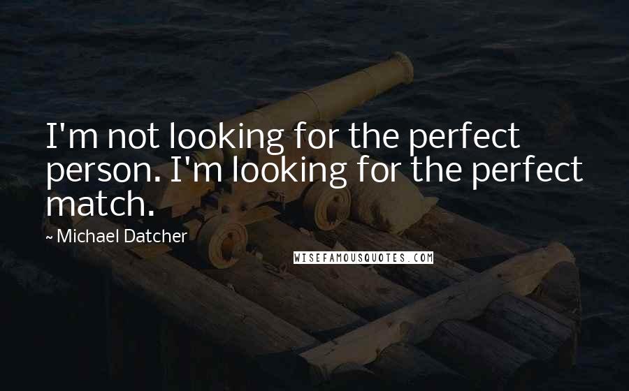 Michael Datcher Quotes: I'm not looking for the perfect person. I'm looking for the perfect match.