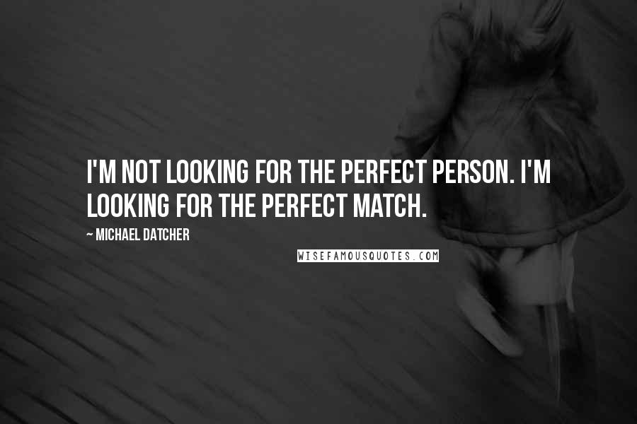 Michael Datcher Quotes: I'm not looking for the perfect person. I'm looking for the perfect match.