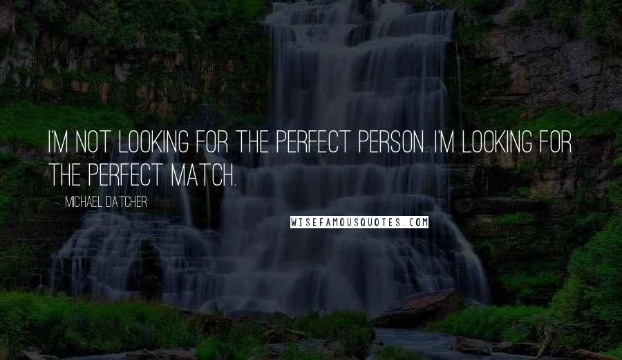 Michael Datcher Quotes: I'm not looking for the perfect person. I'm looking for the perfect match.