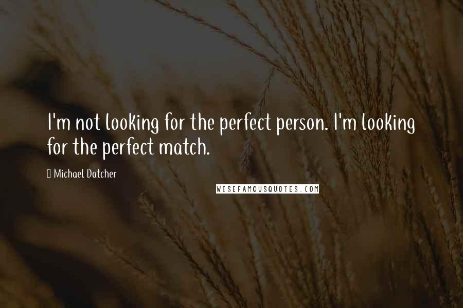 Michael Datcher Quotes: I'm not looking for the perfect person. I'm looking for the perfect match.