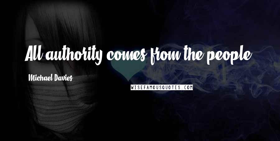 Michael Davies Quotes: All authority comes from the people.