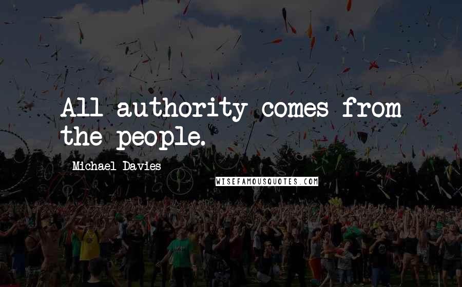 Michael Davies Quotes: All authority comes from the people.