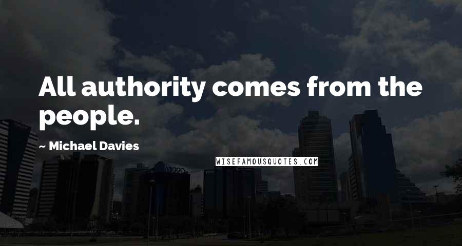 Michael Davies Quotes: All authority comes from the people.