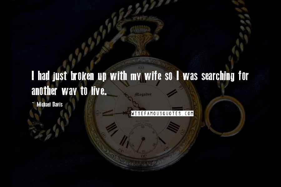 Michael Davis Quotes: I had just broken up with my wife so I was searching for another way to live.