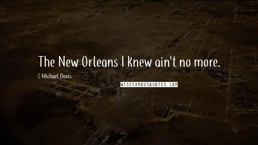 Michael Davis Quotes: The New Orleans I knew ain't no more.