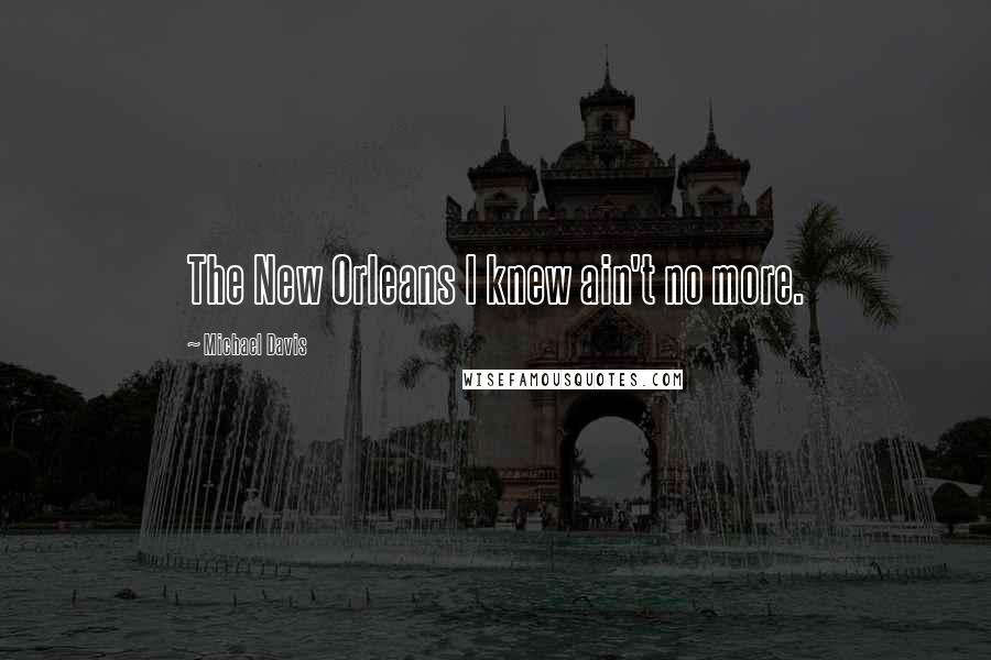 Michael Davis Quotes: The New Orleans I knew ain't no more.
