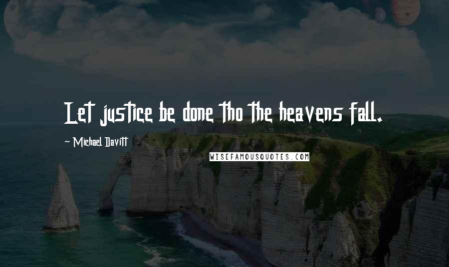 Michael Davitt Quotes: Let justice be done tho the heavens fall.
