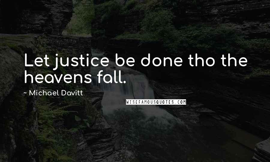 Michael Davitt Quotes: Let justice be done tho the heavens fall.