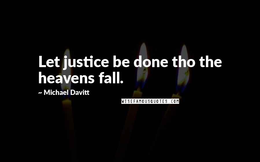 Michael Davitt Quotes: Let justice be done tho the heavens fall.