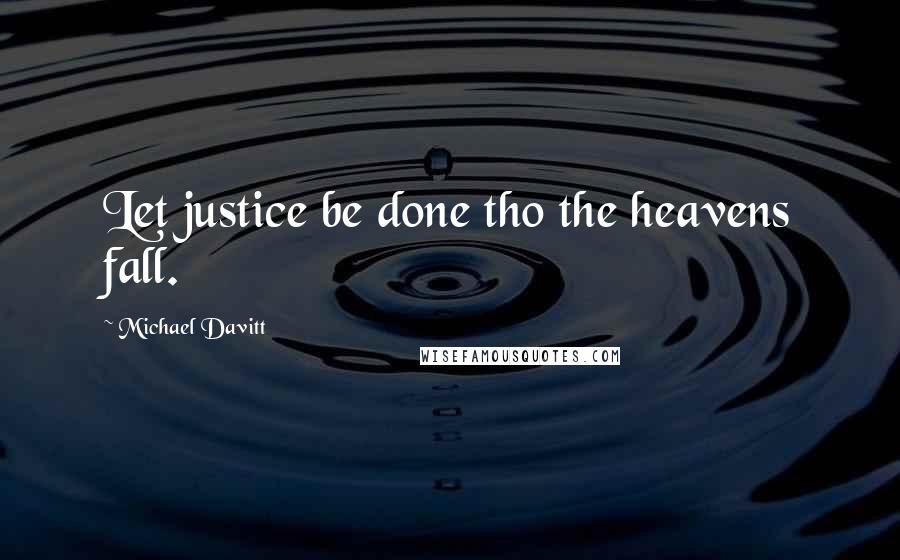 Michael Davitt Quotes: Let justice be done tho the heavens fall.