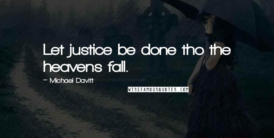 Michael Davitt Quotes: Let justice be done tho the heavens fall.