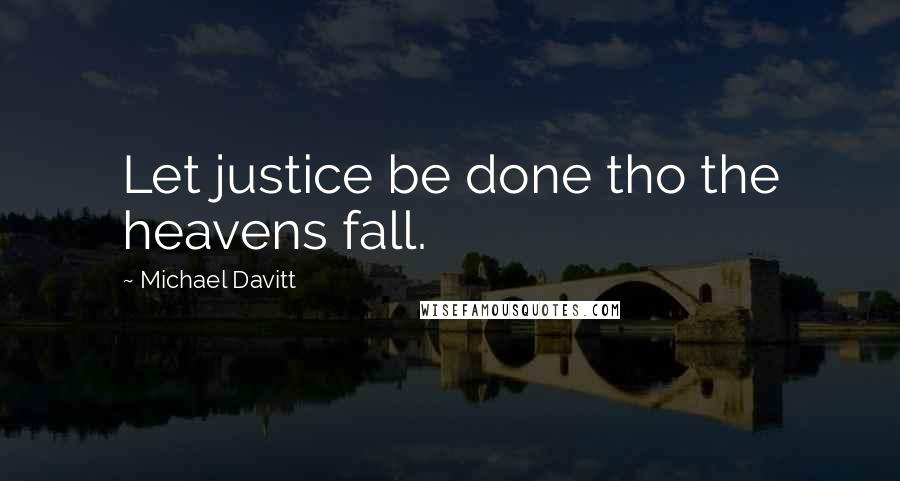 Michael Davitt Quotes: Let justice be done tho the heavens fall.