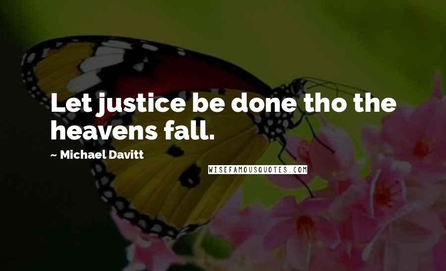 Michael Davitt Quotes: Let justice be done tho the heavens fall.