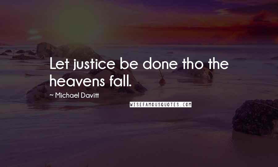 Michael Davitt Quotes: Let justice be done tho the heavens fall.