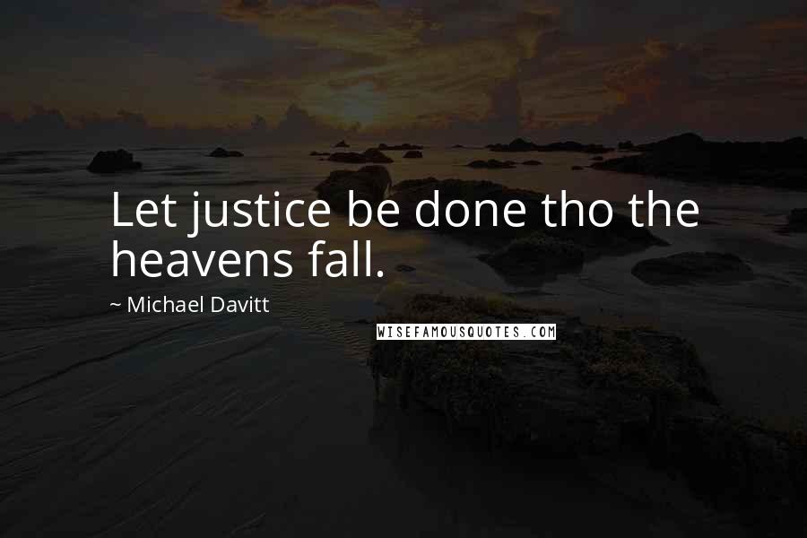 Michael Davitt Quotes: Let justice be done tho the heavens fall.