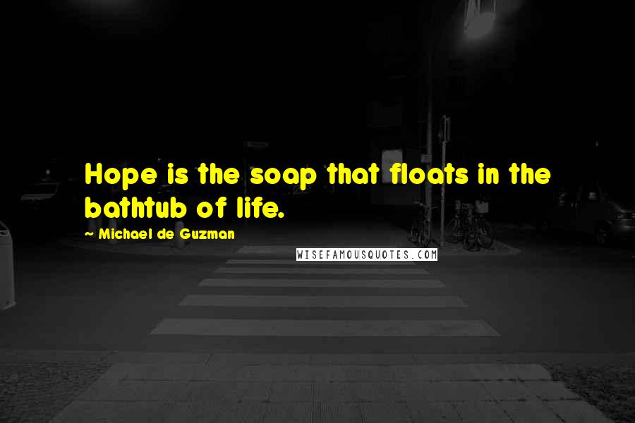 Michael De Guzman Quotes: Hope is the soap that floats in the bathtub of life.