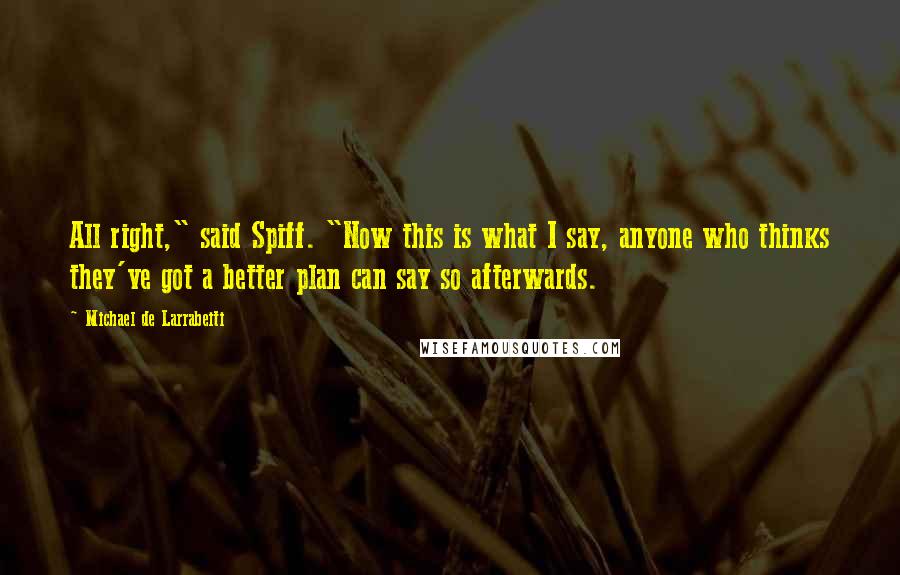 Michael De Larrabeiti Quotes: All right," said Spiff. "Now this is what I say, anyone who thinks they've got a better plan can say so afterwards.