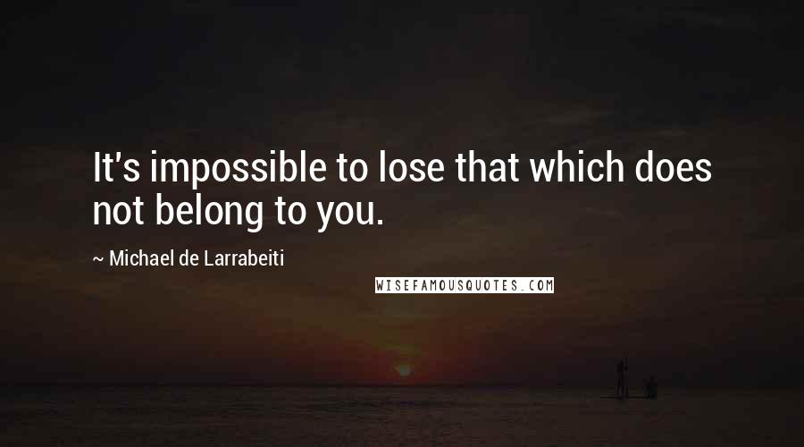 Michael De Larrabeiti Quotes: It's impossible to lose that which does not belong to you.