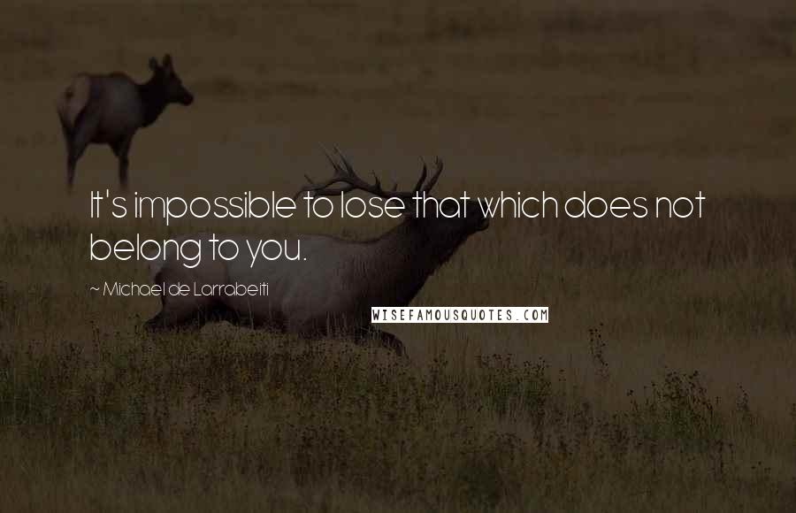 Michael De Larrabeiti Quotes: It's impossible to lose that which does not belong to you.